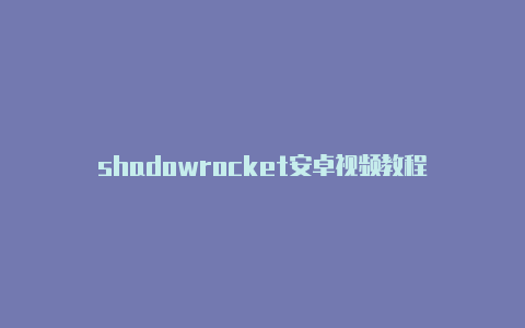 shadowrocket安卓视频教程