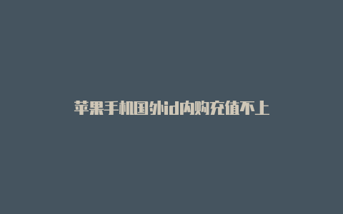 苹果手机国外id内购充值不上