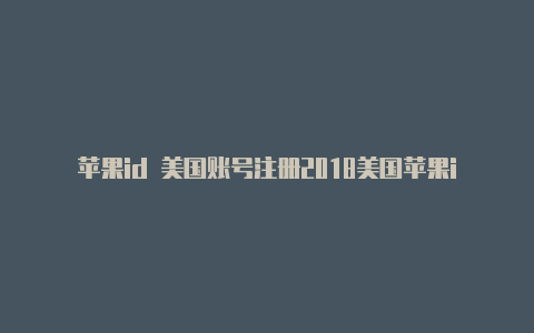 苹果id 美国账号注册2018美国苹果id注册