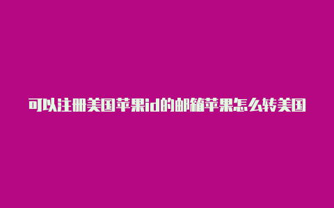 可以注册美国苹果id的邮箱苹果怎么转美国id