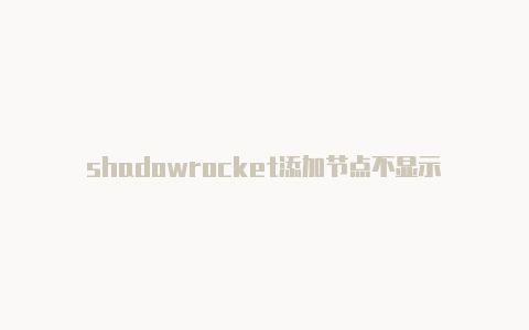 shadowrocket添加节点不显示