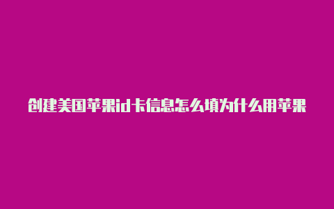 创建美国苹果id卡信息怎么填为什么用苹果美国id下不了游戏