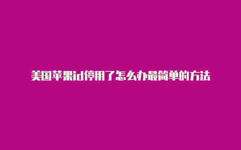 美国苹果id停用了怎么办最简单的方法