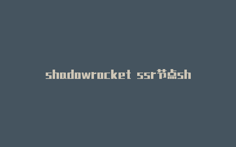 shadowrocket ssr节点shadowrocket全部节点超时