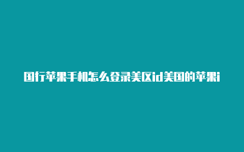 国行苹果手机怎么登录美区id美国的苹果id能下载英雄联盟手游吗