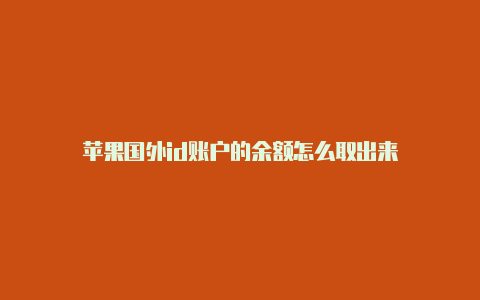 苹果国外id账户的余额怎么取出来