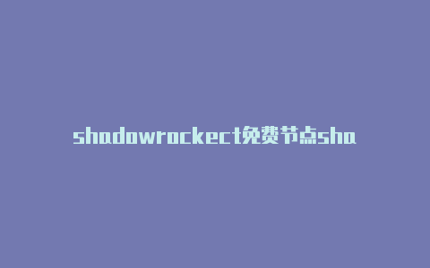 shadowrockect免费节点shadowrocket节点搭建