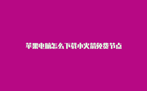 苹果电脑怎么下载小火箭免费节点