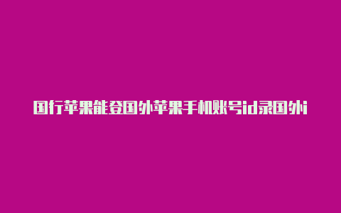 国行苹果能登国外苹果手机账号id录国外id