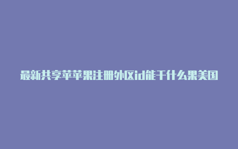 最新共享苹苹果注册外区id能干什么果美国id账号