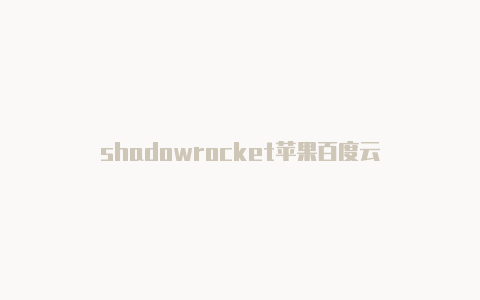 shadowrocket苹果百度云