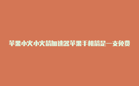 苹果小火小火箭加速器苹果手机箭是一支免费的吗