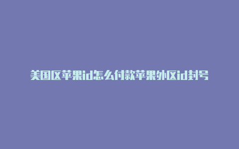 美国区苹果id怎么付款苹果外区id封号