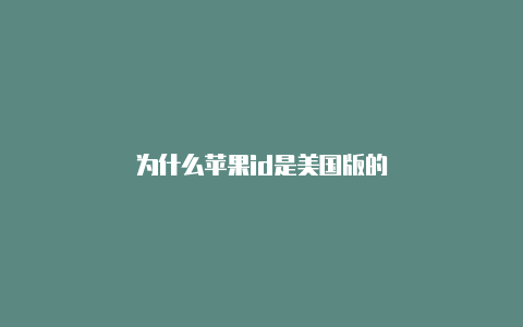 为什么苹果id是美国版的