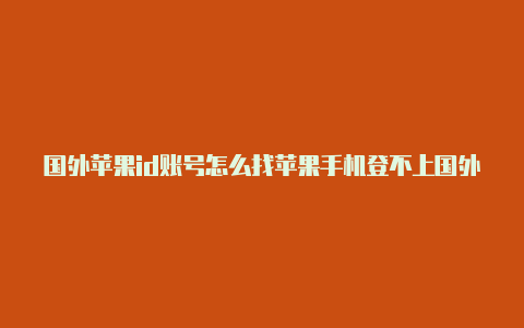 国外苹果id账号怎么找苹果手机登不上国外id