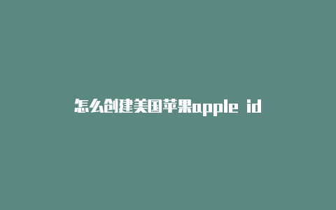 怎么创建美国苹果apple id