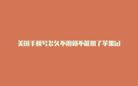 美国手机号多久不用就不能用了苹果id