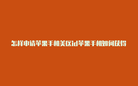 怎样申请苹果手机美区id苹果手机如何获得国外帐号