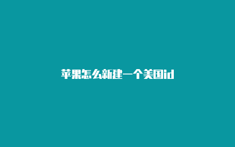 苹果怎么新建一个美国id