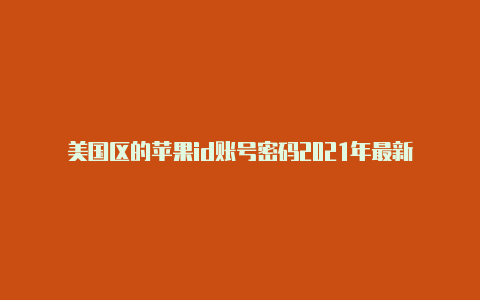 美国区的苹果id账号密码2021年最新