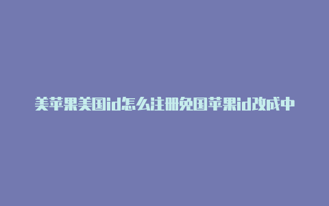 美苹果美国id怎么注册免国苹果id改成中文