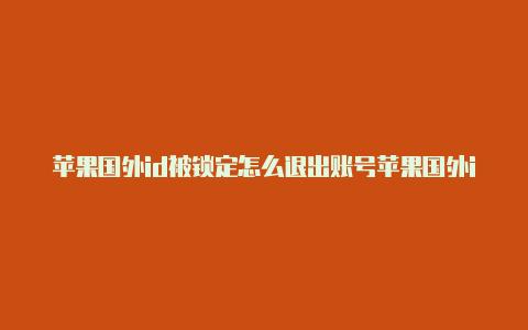 苹果国外id被锁定怎么退出账号苹果国外id怎么玩nba