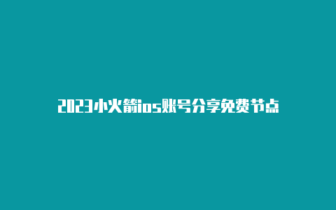 2023小火箭ios账号分享免费节点