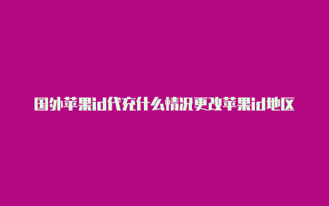 国外苹果id代充什么情况更改苹果id地区为美国