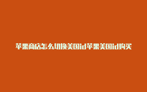 苹果商店怎么切换美国id苹果美国id购买网站