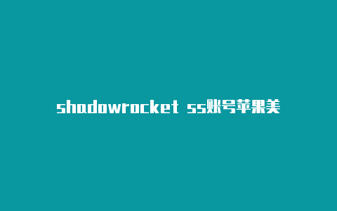 shadowrocket ss账号苹果美国id小火箭最新共享