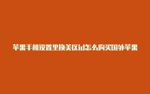 苹果手机设置里换美区id怎么购买国外苹果帐号