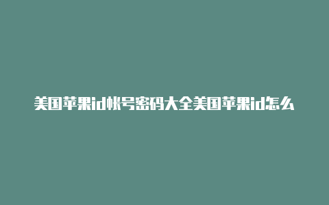 美国苹果id帐号密码大全美国苹果id怎么下载中国抖音2020