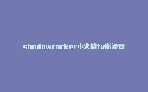 shadowrocker小火箭tv版设置