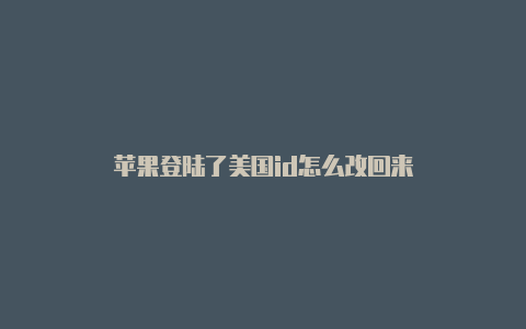 苹果登陆了美国id怎么改回来