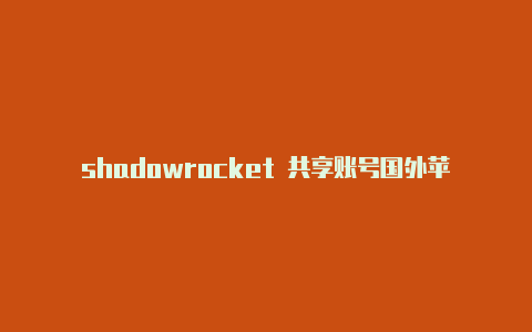 shadowrocket 共享账号国外苹果手机id帐号汇总