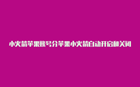 小火箭苹果账号分苹果小火箭自动开启和关闭享