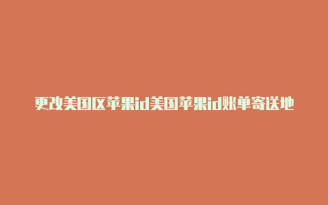 更改美国区苹果id美国苹果id账单寄送地址街道怎么填