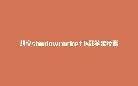 共享shadowrocket下载苹果经常更新