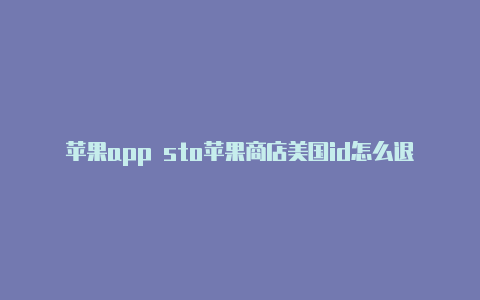 苹果app sto苹果商店美国id怎么退re美国id免费