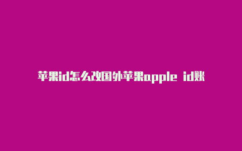 苹果id怎么改国外苹果apple id账号美国地区