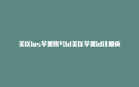 美区ios苹果账号id美区苹果id注册页面怎么设置中文