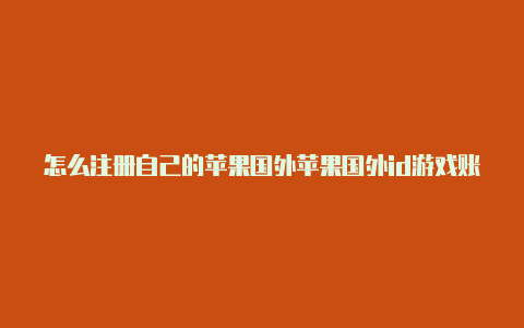 怎么注册自己的苹果国外苹果国外id游戏账号id