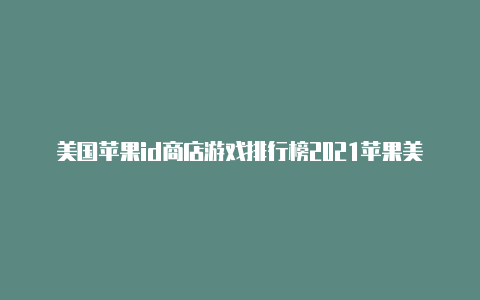 美国苹果id商店游戏排行榜2021苹果美国id注册全流程