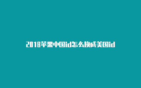 2018苹果中国id怎么换成美国id