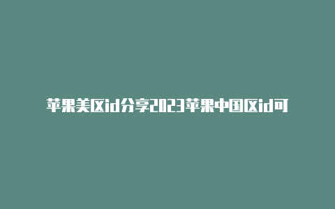 苹果美区id分享2023苹果中国区id可以改成美国去吗