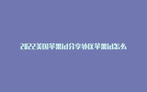 2022美国苹果id分享外区苹果id怎么购买