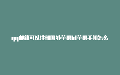 qq邮箱可以注册国外苹果id苹果手机怎么用国外的id