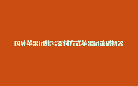 国外苹果id账号支付方式苹果id锁破解器国外