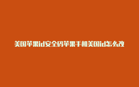 美国苹果id安全码苹果手机美国id怎么改成中国