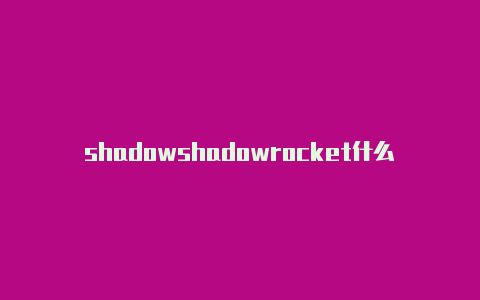 shadowshadowrocket什么功能rocket节点挂了